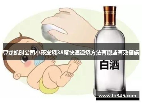 尊龙凯时公司小孩发烧38度快速退烧方法有哪些有效措施