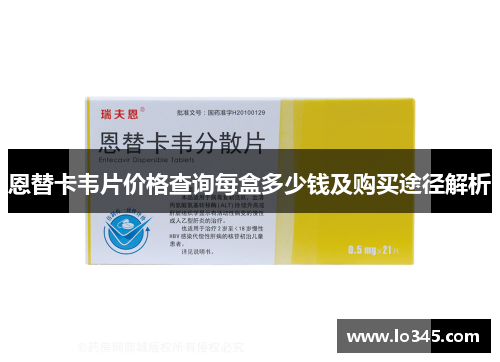 恩替卡韦片价格查询每盒多少钱及购买途径解析