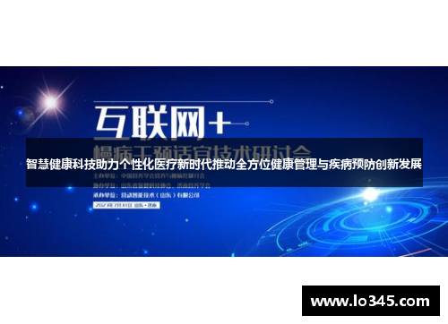 智慧健康科技助力个性化医疗新时代推动全方位健康管理与疾病预防创新发展