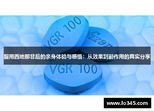 服用西地那非后的亲身体验与感悟：从效果到副作用的真实分享